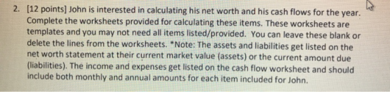 2. [12 points) John is interested in calculating his net worth and his cash flows for the year. Complete the worksheets provi