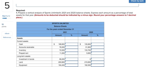Check my work Required: 1. Prepare a vertical analysis of Sports Unlimiteds 2021 and 2020 balance sheets. Express each amoun