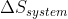 \Delta S_{system}