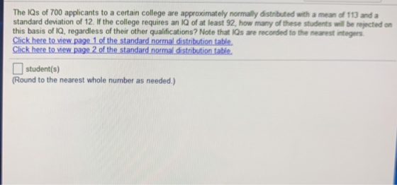 The lQs of 700 applicants to a certain college are approximately normally distributed with a mean of 113 and a standard devia