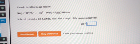 2reg Consider the following cell reaction: Ni(s) + 2 H(? M) Nº*(1.00 M) + H2(g) 1.00 atm) If the cell potential at 298 K is