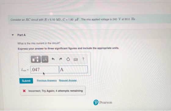 Consider an RC circuit with R = 5.10 k 2. C = 1.80 uF. The rms applied voltage is 240 V at 60.0 Hz Part A What is the rms cur