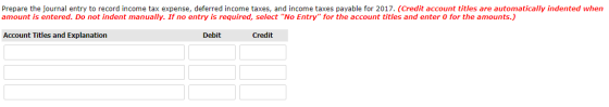 Prepare the journal entry to record income tax expense, deferred income taxes, and income taxes payable for 2017. (Credit acc