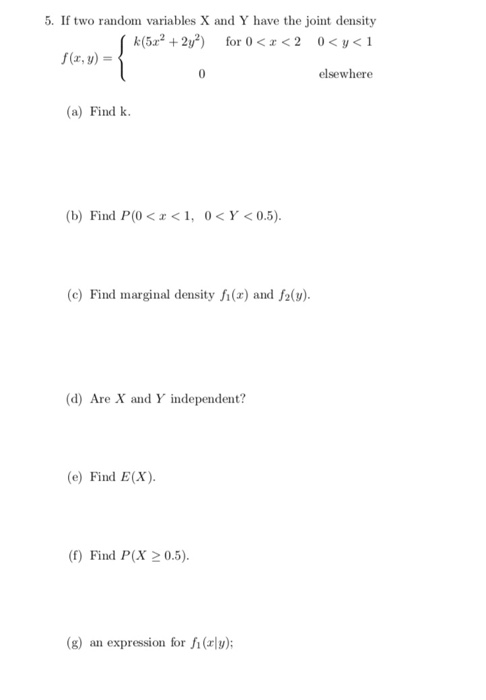 5. If two random variables X and Y have the joint density k(52+2y2) for 0<<2 0 <y< 1 f(r, y) elsewhere (a) Find k (b) Find P(