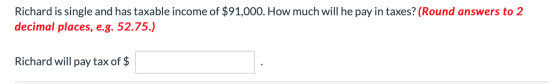 Richard is single and has taxable income of $91,000. How much will he pay in taxes? (Round answers to 2 decimal places, e.g.