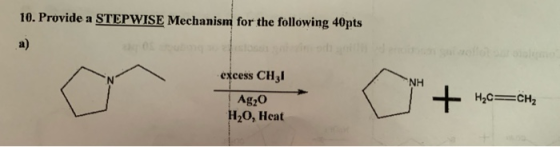 10. Provide a STEPWISE Mechanism for the following 40pts a) excess CH3l NH H2CCH2 Ag2O H20, Heat