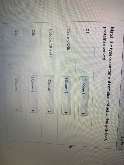 1 pts Match the type or outcome of complement activation with the proteins involved [Choose] C2a and C4b Choose ] C5b, C6,7,8