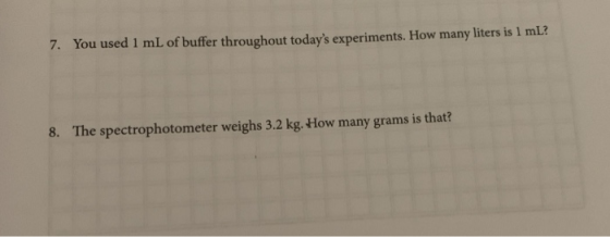 7. You used 1 mL of buffer throughout todays experiments. How many liters is 1 ml? 8. The spectrophotometer weighs 3.2 kg. H
