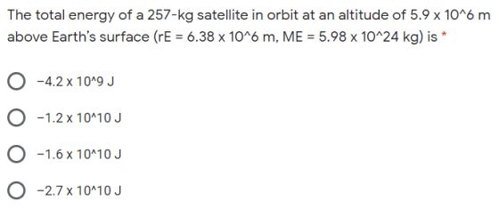 The total energy of a 257-kg satellite in orbit at an altitude of 5.9 x 10^6 m above Earths surface (rE = 6.38 x 10^6 m, ME