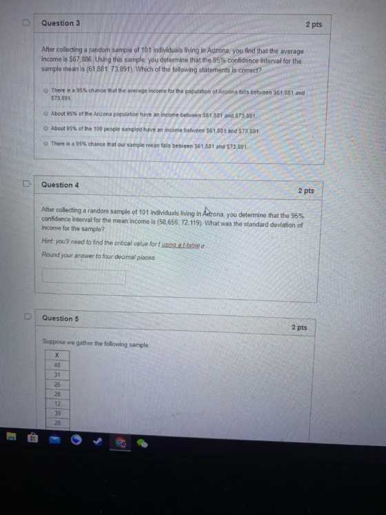 D Question 3 2 pts After collecting a random sample of 101 individuals living in Arizona, you find that the average income is