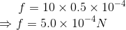 f = 10 x 0.5 x 10-4 =f=5.0 10-4n
