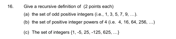 16. Give a recursive definition of (2 points each) (a) the set of odd positive integers (i.e., 1, 3, 5, 7, 9,...). (b) the se