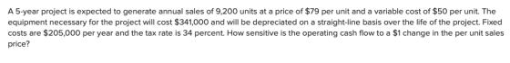 A 5-year project is expected to generate annual sales of 9,200 units at a price of $79 per unit and a variable cost of $50 pe
