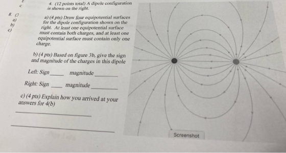 4. (12 points total) A dipole configuration is shown on the right. a) (4 pts) Draw four equipotential surfaces for the dipole