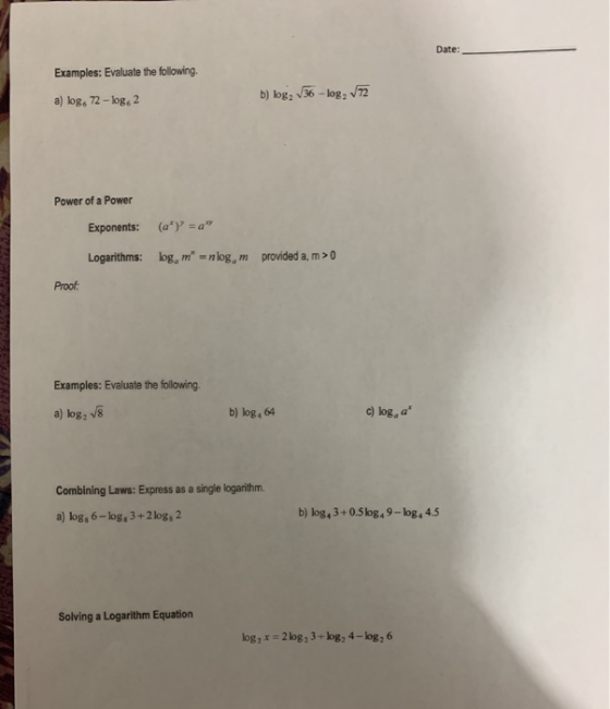 Date: Examples: Evaluate the following. a) logo 72-logo2 b) log, /36 - log, 72 Power of a Power Exponents: (a) = a Logarit