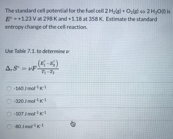 The standard cell potential for the fuel cell 2 H2(g) + O2(g) → 2 H2O(l) is E° = +1.23 V at 298 K and +1.18 at 358 K. Estimat