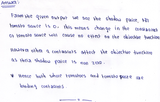 Answer: From the given output we see the shadow price, 107 tomato sauce is o, this means change in the constrainst Ot tomato