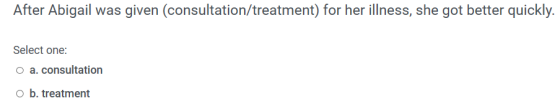 After Abigail was given (consultation/treatment) for her illness, she got better quickly. Select one: O a. consultation ob. t