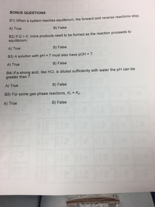 BONUS QUESTIONS B1) When a system reaches equilibrium, the forward and reverse reactions stop. A) True B) False B2) If Q>K, m
