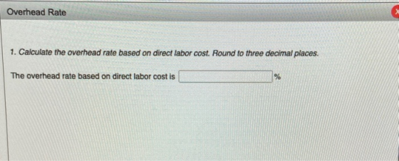 Overhead Rate 1. Calculate the overhead rate based on direct labor cost. Round to three decimal places. The overhead rate bas