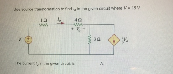 Use source transformation to find lo in the given circuit where V = 18 V 1。4Ω 362 報 3Ω The current lo in the given circuit is A.