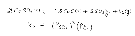 2 CaSO4(s) = 2 Ca0(s) + 2 502g) +02(g) Kp = (Ps02 )? (POR)