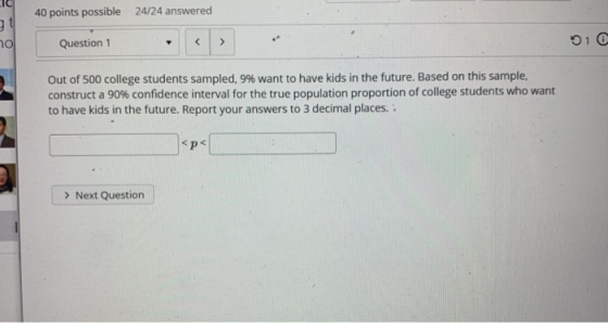 40 points possible 24/24 answered ot no Question 1 < > 91 0 Out of 500 college students sampled, 9% want to have kids in the