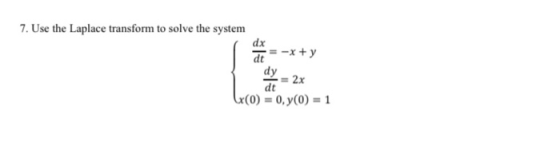 7. Use the Laplace transform to solve the system dx dt -x + y dy = 2x dt x(0) = 0, y(0) = 1