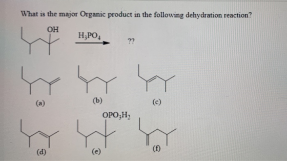 What is the major Organic product in the following dehydration reaction? OH H;PO4 ?? (a) (b) OPOZH2 H (d) (f)