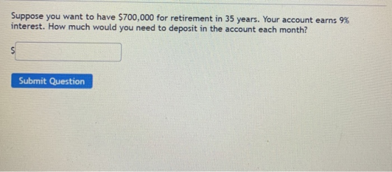 Suppose you want to have $700,000 for retirement in 35 years. Your account earns 9% interest. How much would you need to depo
