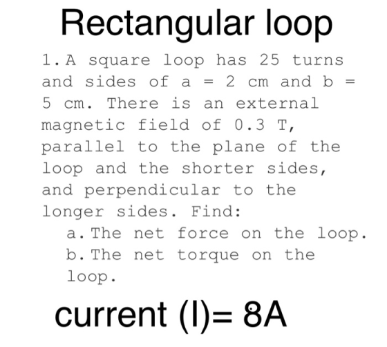 Rectangular loop = 1. A square loop has 25 turns and sides of a 2 cm and b 5 cm. There is an external magnetic field of 0.3 T