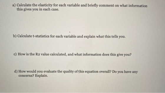 a) Calculate the elasticity for each variable and briefly comment on what information this gives you in each case. b) Calcula