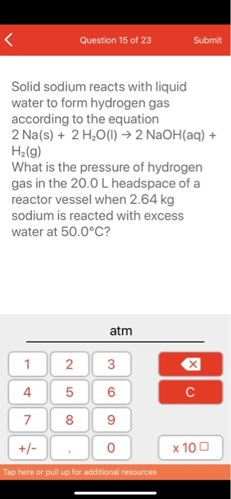 Question 15 of 23 Submit Solid sodium reacts with liquid water to form hydrogen gas according to the equation 2 Na(s) + 2 H2O