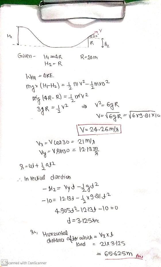 Hi 130 R. Ita Given- R=10m Hi=4R H2=R m v² - 1 mxo² 3g R = 1/2 Wall =DKE mgx (Hi-H2) = 5 orig (4R- R) = {b^2 V2 .6gR V=V6gR=