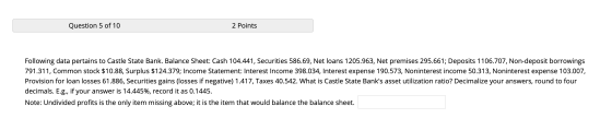 Question 5 of 10 2 Points Following data pertains to Castle State Bank. Balance Sheet: Cash 104.441, Securities 586.69, Net l
