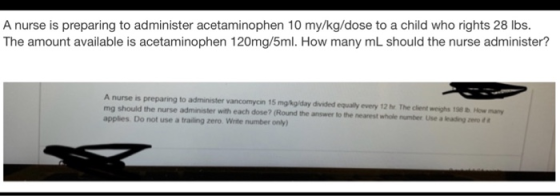 A nurse is preparing to administer acetaminophen 10 my/kg/dose to a child who rights 28 lbs. The amount available is acetamin