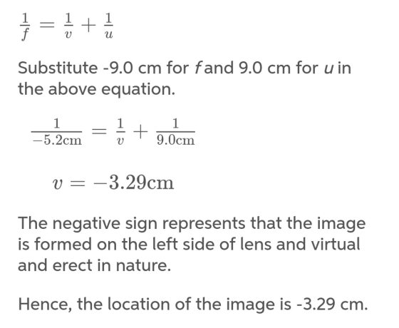 - 1 L1 Substitute -9.0 cm for fand 9.0 cm for u in the above equation. -5.2cm t v9.0cm 3.29cm The negative sign represents that the image is formed on the left side of and erect in nature ens and virtual Hence, the location of the image is -3.29 crm