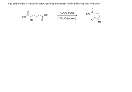 3. (3 pts) Provide a reasonable arrow-pushing mechanism for the following transformation. OEt EIO EIO 1. NaOE, ETOH 2.NH.CI (