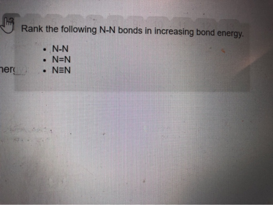 Rank the following N-N bonds in increasing bond energy N-N N=N • NEN mer