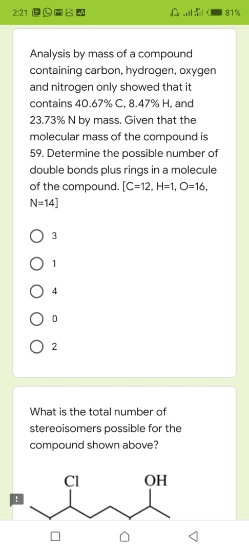 2:21 B 81% Analysis by mass of a compound containing carbon, hydrogen, oxygen and nitrogen only showed that it contains 40.67