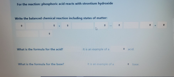 For the reaction: phosphoric acid reacts with strontium hydroxide Write the balanced chemical reaction including states of ma