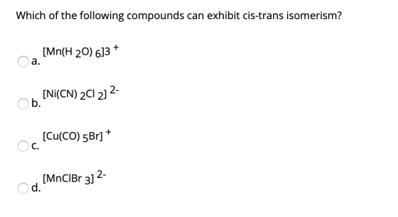 Which of the following compounds can exhibit cis-trans isomerism? + [Mn(H 20) 6]3 a. [Ni(CN)2Cl 212- O b. [Cu(CO) 5Br] + O C.