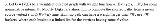 3. Let G=(V.E) be a weighted, directed graph with weight function w: E->{0,1,...,W} for some nonnegative integer W. Modify Di