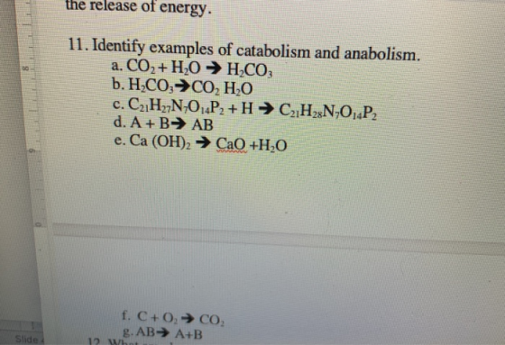 the release of energy. 8 11. Identify examples of catabolism and anabolism. a. CO + H2O5HACO b. H2CO3 →CO2 H2O c. C2H27N, OP2