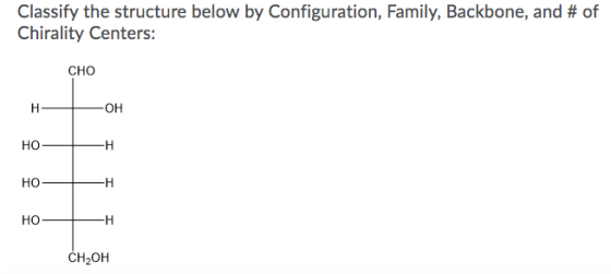 Classify the structure below by Configuration, Family, Backbone, and # of Chirality Centers: CHO H OH HO H HO -H HO -H CH2OH