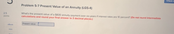 Check Problem 5-7 Present Value of an Annuity (LG5-4) Whats the present value of a $830 annuity payment over six years of in