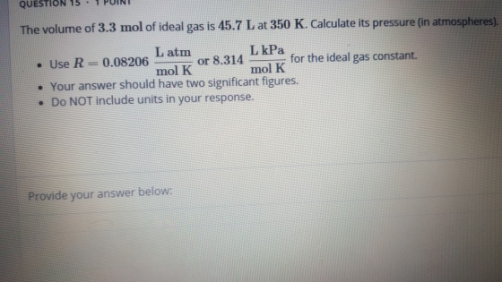 The volume of 3.3 mol of ideal gas is 45.7 L at 350 K. Calculate its pressure (in atmospheres). L atm L kPa • Use R = 0.08206