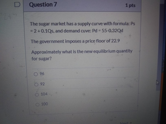 D Question 7 1 pts The sugar market has a supply curve with formula: Ps = 2 +0.1Qs, and demand cuve: Pd = 55-0.32Qd The gover