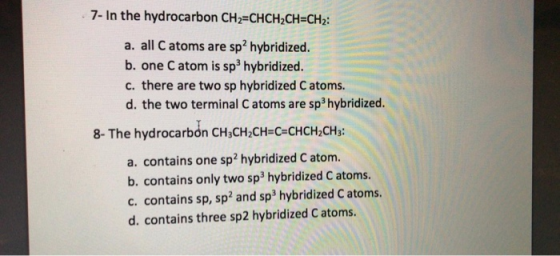 7- In the hydrocarbon CH2=CHCH2CH=CH2: a. all Catoms are sp2 hybridized. b. one C atom is sp hybridized. c. there are two sp