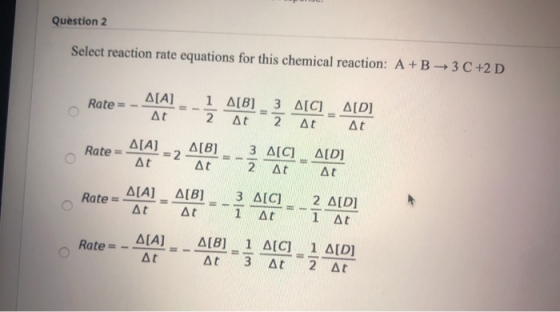 Question 2 Select reaction rate equations for this chemical reaction: A+B 3C +2D Rate Δ[Α] 1 Δ[B] 2 Δt 3 Δ[C] 2 Δt Δ[D] Δί Δt